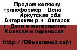 Продам коляску трансформер › Цена ­ 3 500 - Иркутская обл., Ангарский р-н, Ангарск г. Дети и материнство » Коляски и переноски   
